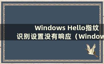 Windows Hello指纹识别设置没有响应（Windows Hello指纹识别设置无法设置）